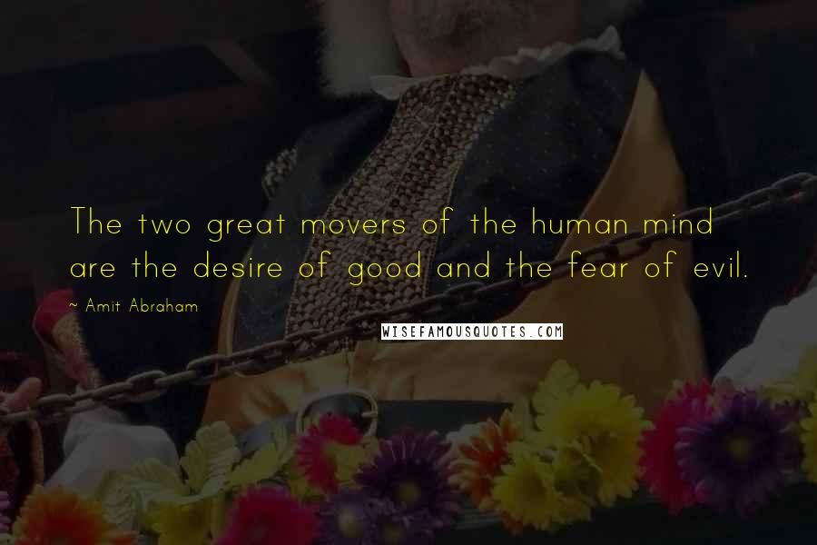 Amit Abraham Quotes: The two great movers of the human mind are the desire of good and the fear of evil.