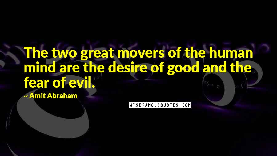 Amit Abraham Quotes: The two great movers of the human mind are the desire of good and the fear of evil.