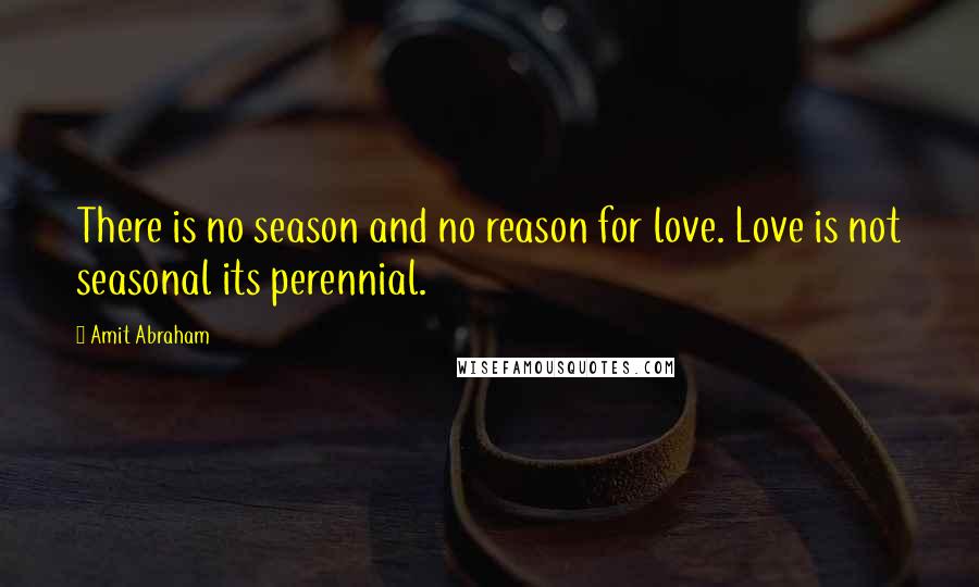 Amit Abraham Quotes: There is no season and no reason for love. Love is not seasonal its perennial.