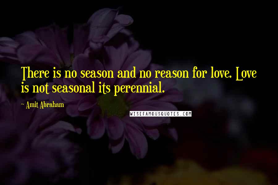 Amit Abraham Quotes: There is no season and no reason for love. Love is not seasonal its perennial.