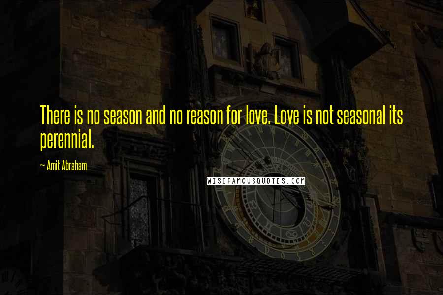 Amit Abraham Quotes: There is no season and no reason for love. Love is not seasonal its perennial.