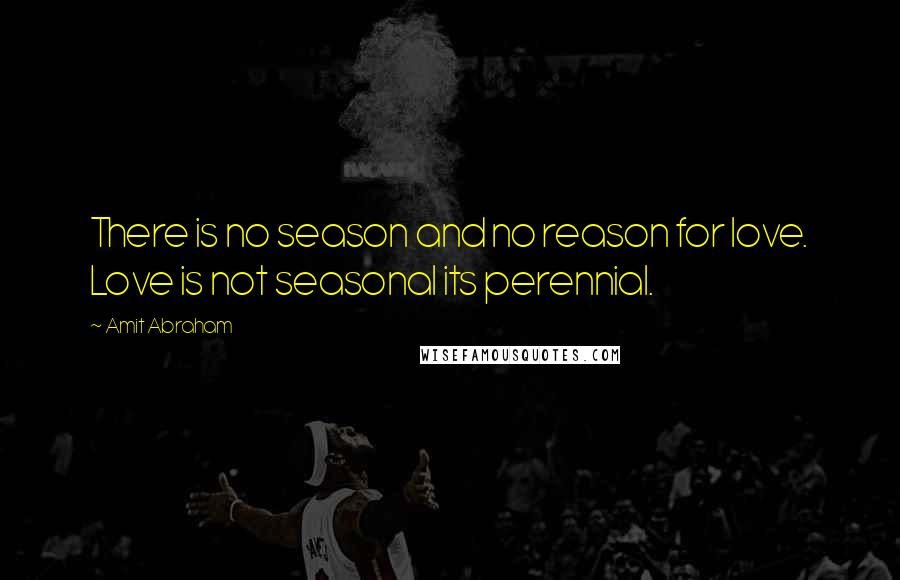 Amit Abraham Quotes: There is no season and no reason for love. Love is not seasonal its perennial.