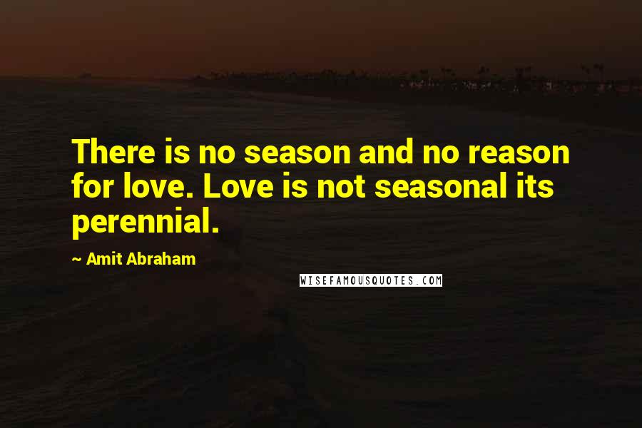 Amit Abraham Quotes: There is no season and no reason for love. Love is not seasonal its perennial.