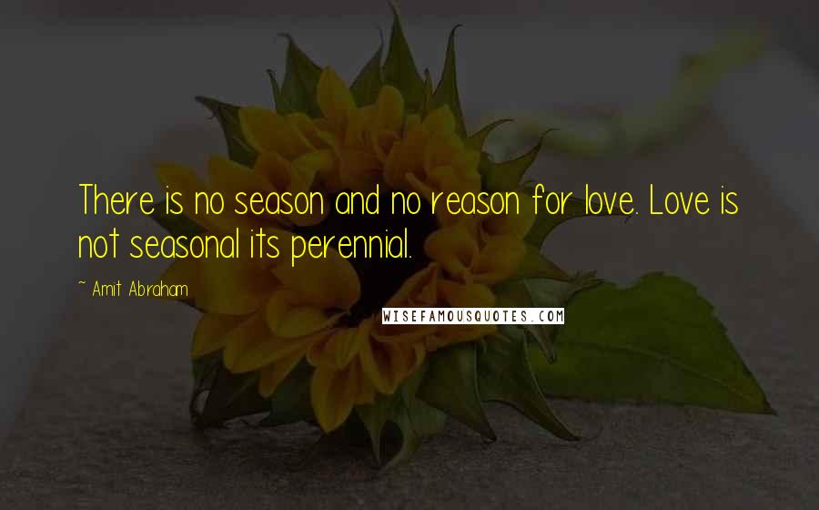 Amit Abraham Quotes: There is no season and no reason for love. Love is not seasonal its perennial.