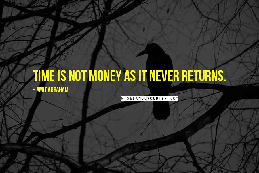 Amit Abraham Quotes: Time is not money as it never returns.
