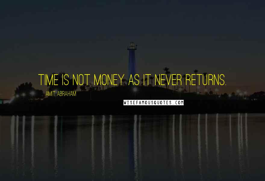 Amit Abraham Quotes: Time is not money as it never returns.