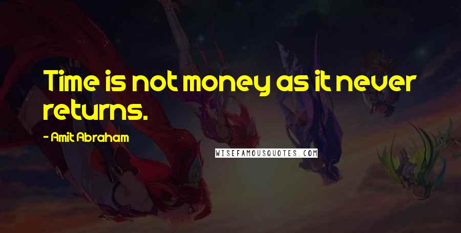Amit Abraham Quotes: Time is not money as it never returns.