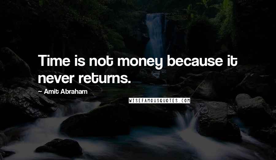 Amit Abraham Quotes: Time is not money because it never returns.