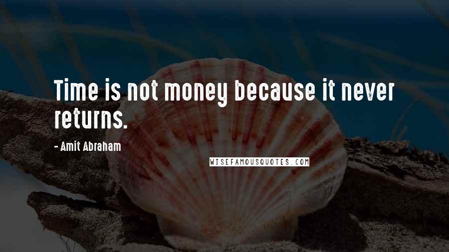 Amit Abraham Quotes: Time is not money because it never returns.