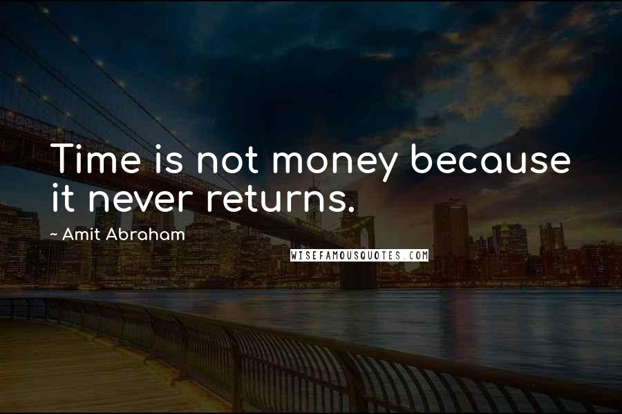 Amit Abraham Quotes: Time is not money because it never returns.