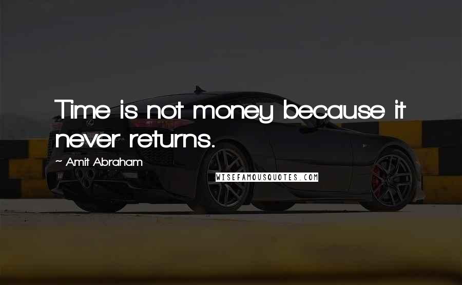 Amit Abraham Quotes: Time is not money because it never returns.