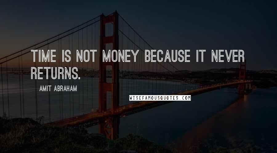 Amit Abraham Quotes: Time is not money because it never returns.