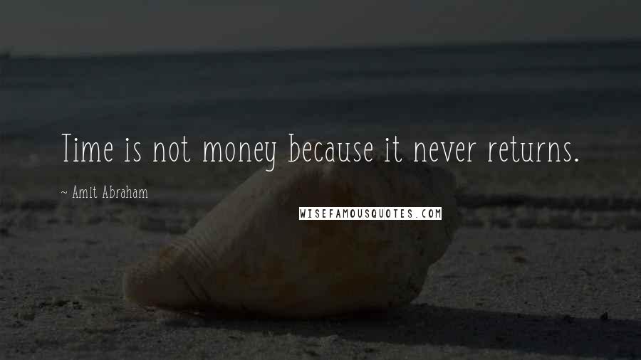 Amit Abraham Quotes: Time is not money because it never returns.