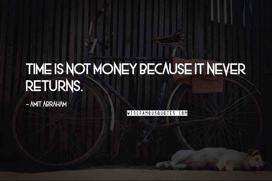 Amit Abraham Quotes: Time is not money because it never returns.