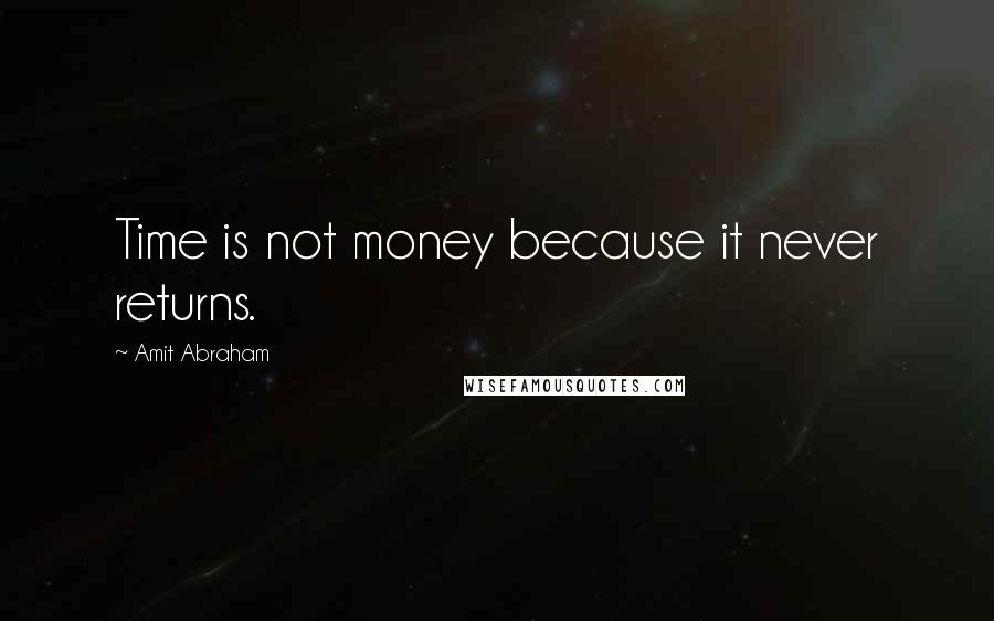 Amit Abraham Quotes: Time is not money because it never returns.