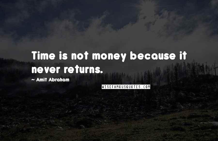 Amit Abraham Quotes: Time is not money because it never returns.