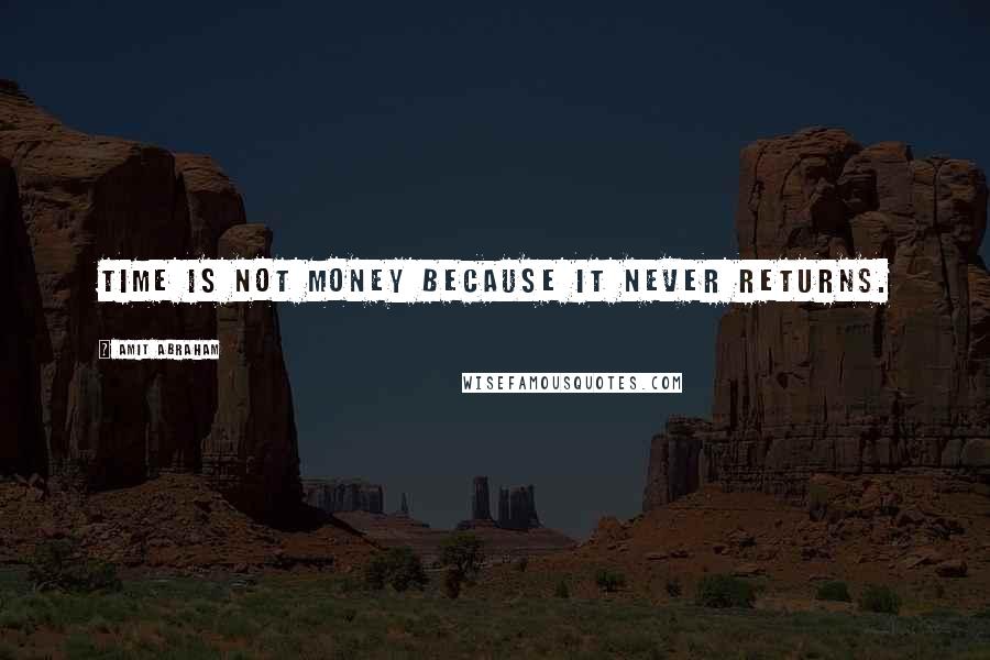 Amit Abraham Quotes: Time is not money because it never returns.