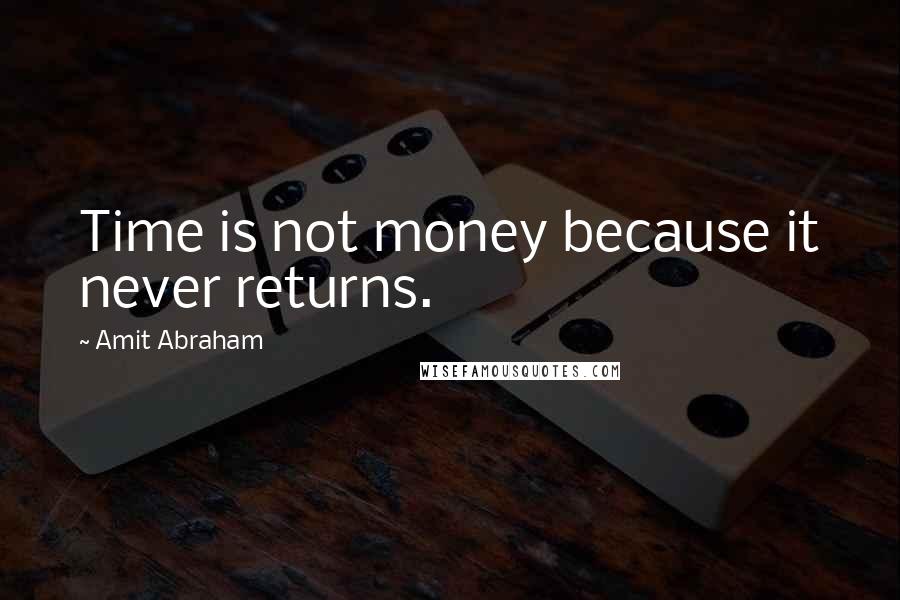 Amit Abraham Quotes: Time is not money because it never returns.
