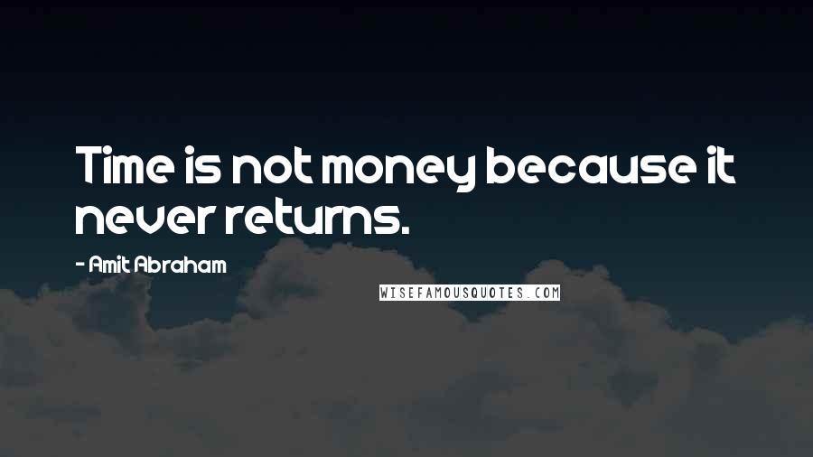 Amit Abraham Quotes: Time is not money because it never returns.