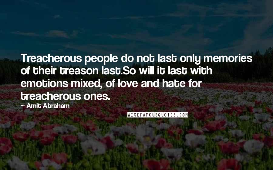 Amit Abraham Quotes: Treacherous people do not last only memories of their treason last.So will it last with emotions mixed, of love and hate for treacherous ones.