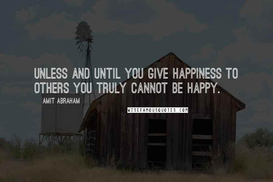 Amit Abraham Quotes: Unless and until you give happiness to others you truly cannot be happy.