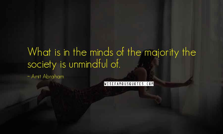 Amit Abraham Quotes: What is in the minds of the majority the society is unmindful of.