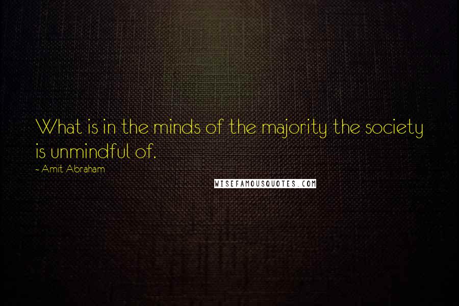 Amit Abraham Quotes: What is in the minds of the majority the society is unmindful of.
