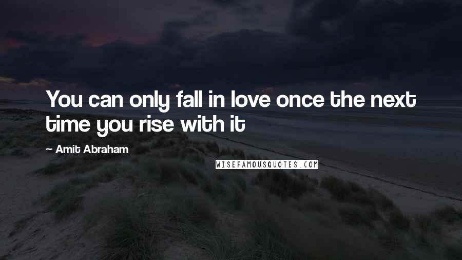 Amit Abraham Quotes: You can only fall in love once the next time you rise with it