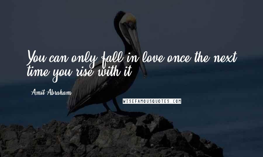 Amit Abraham Quotes: You can only fall in love once the next time you rise with it