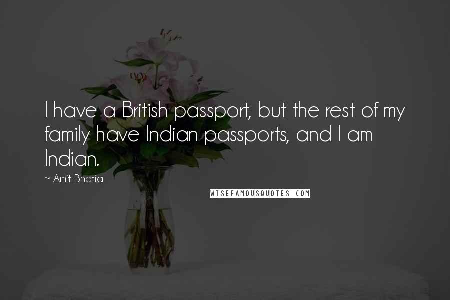 Amit Bhatia Quotes: I have a British passport, but the rest of my family have Indian passports, and I am Indian.