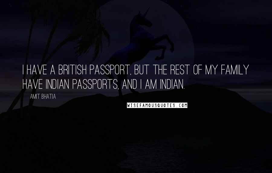 Amit Bhatia Quotes: I have a British passport, but the rest of my family have Indian passports, and I am Indian.