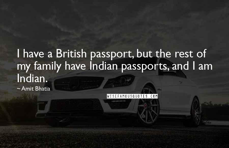 Amit Bhatia Quotes: I have a British passport, but the rest of my family have Indian passports, and I am Indian.