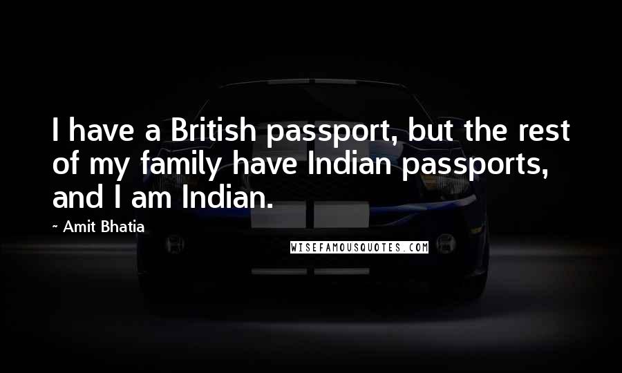 Amit Bhatia Quotes: I have a British passport, but the rest of my family have Indian passports, and I am Indian.