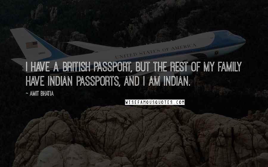 Amit Bhatia Quotes: I have a British passport, but the rest of my family have Indian passports, and I am Indian.