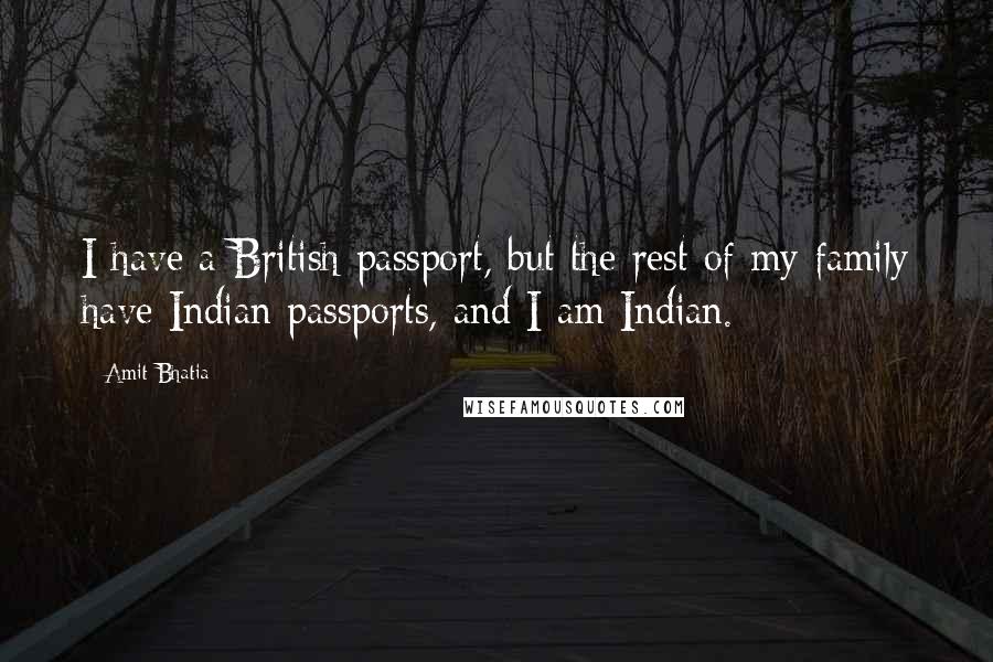 Amit Bhatia Quotes: I have a British passport, but the rest of my family have Indian passports, and I am Indian.