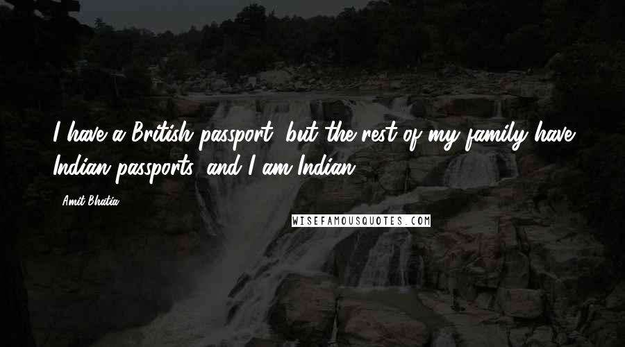 Amit Bhatia Quotes: I have a British passport, but the rest of my family have Indian passports, and I am Indian.