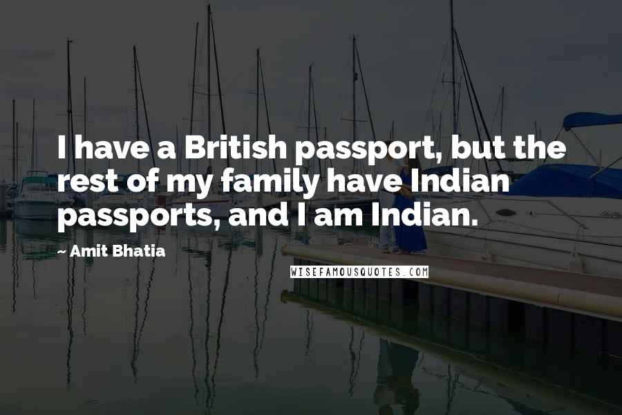 Amit Bhatia Quotes: I have a British passport, but the rest of my family have Indian passports, and I am Indian.