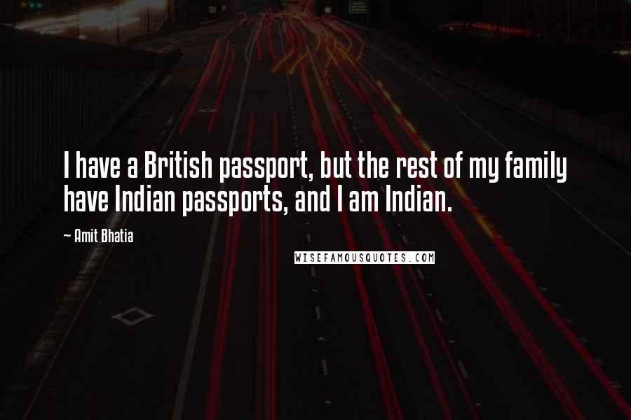 Amit Bhatia Quotes: I have a British passport, but the rest of my family have Indian passports, and I am Indian.