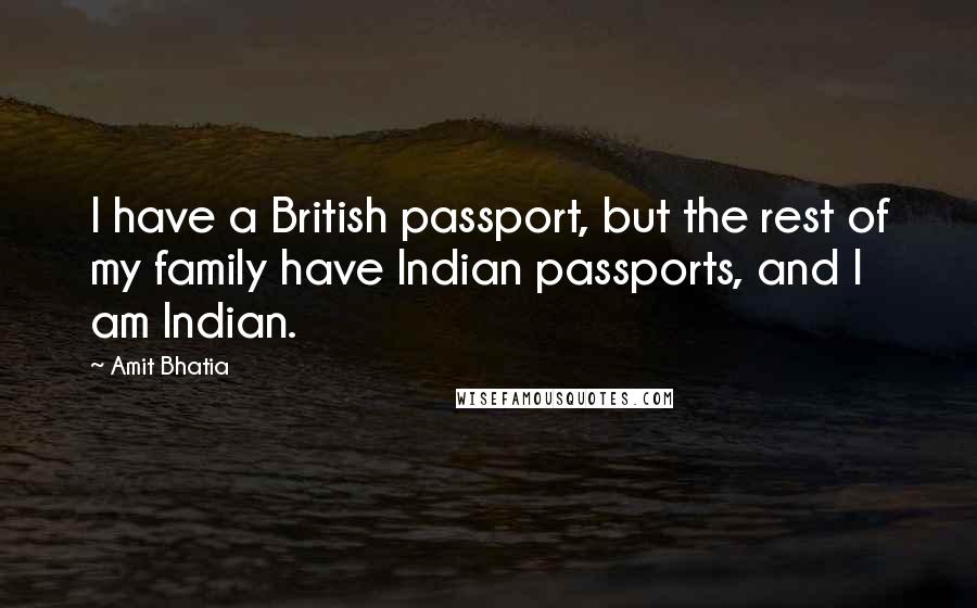 Amit Bhatia Quotes: I have a British passport, but the rest of my family have Indian passports, and I am Indian.