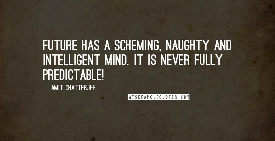 Amit Chatterjee Quotes: Future has a scheming, naughty and intelligent mind. It is never fully predictable!