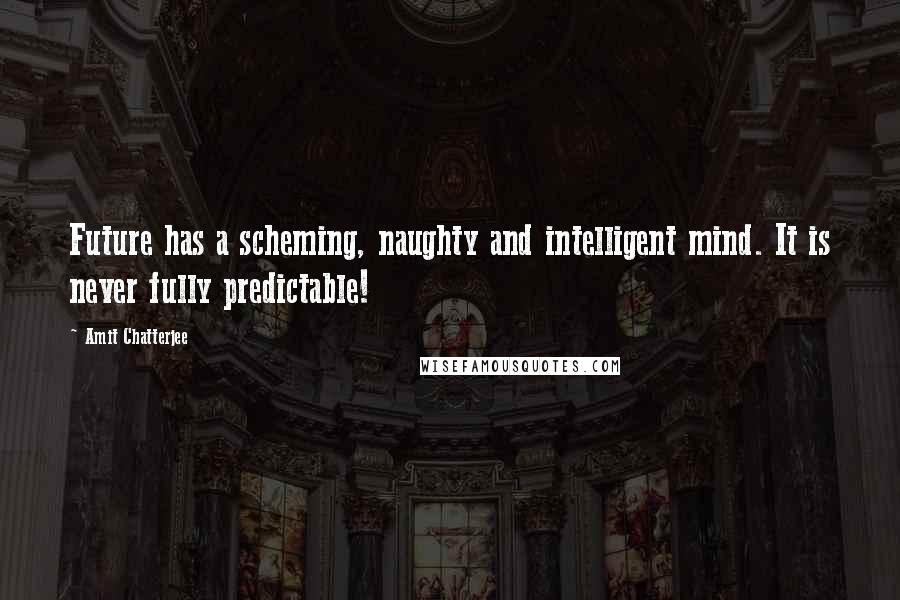 Amit Chatterjee Quotes: Future has a scheming, naughty and intelligent mind. It is never fully predictable!