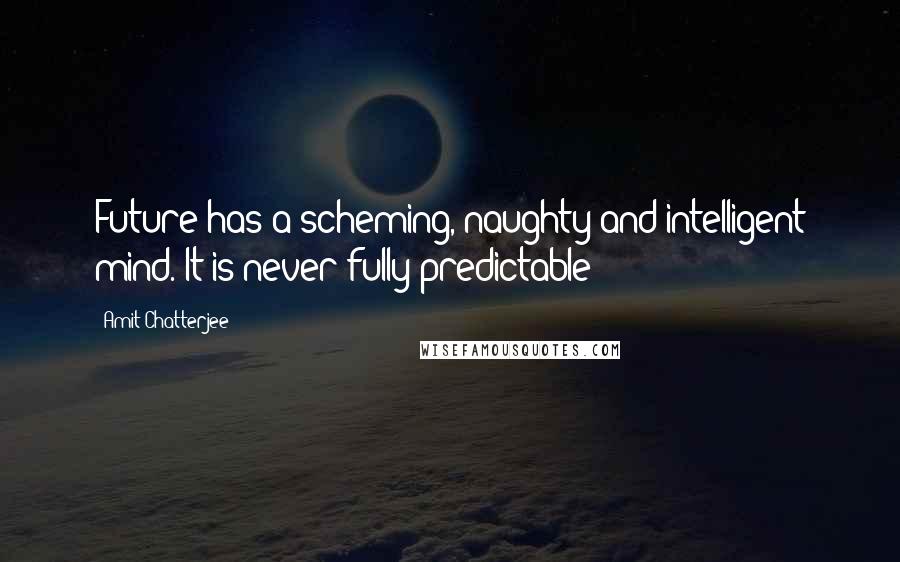 Amit Chatterjee Quotes: Future has a scheming, naughty and intelligent mind. It is never fully predictable!