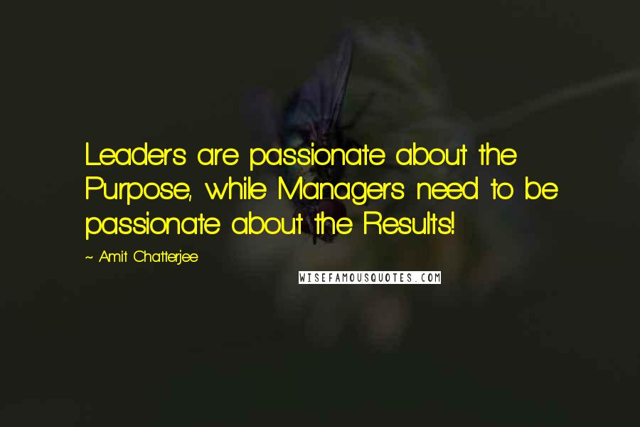 Amit Chatterjee Quotes: Leaders are passionate about the Purpose, while Managers need to be passionate about the Results!