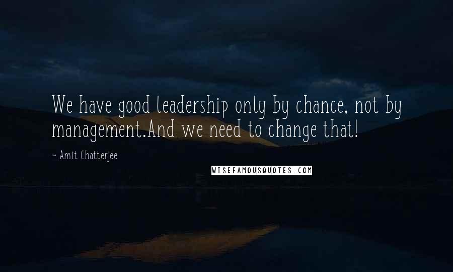 Amit Chatterjee Quotes: We have good leadership only by chance, not by management.And we need to change that!