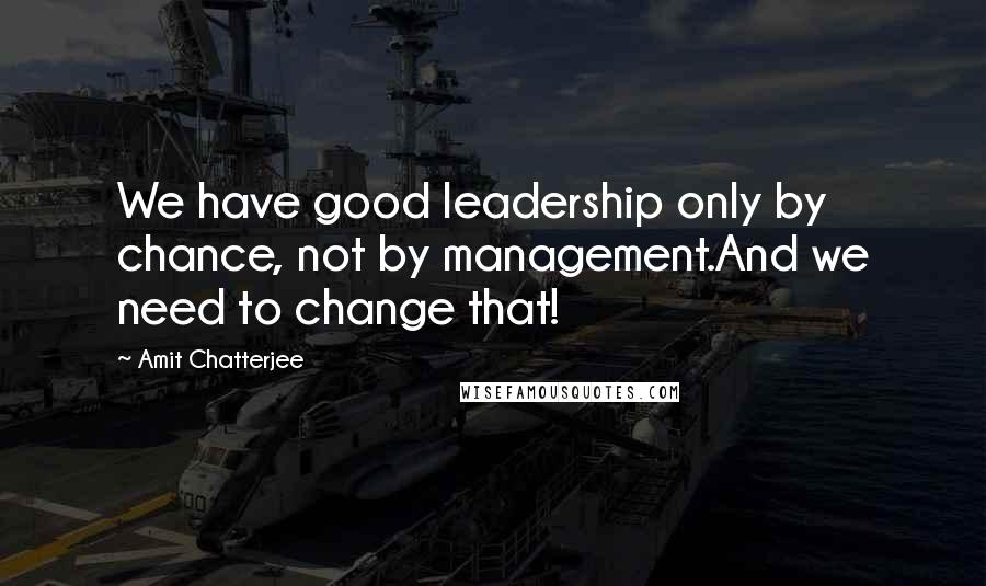 Amit Chatterjee Quotes: We have good leadership only by chance, not by management.And we need to change that!