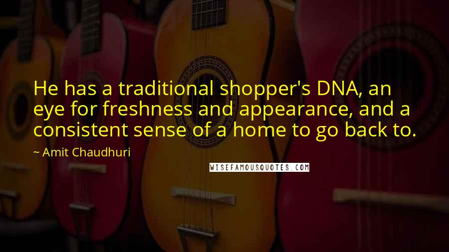 Amit Chaudhuri Quotes: He has a traditional shopper's DNA, an eye for freshness and appearance, and a consistent sense of a home to go back to.