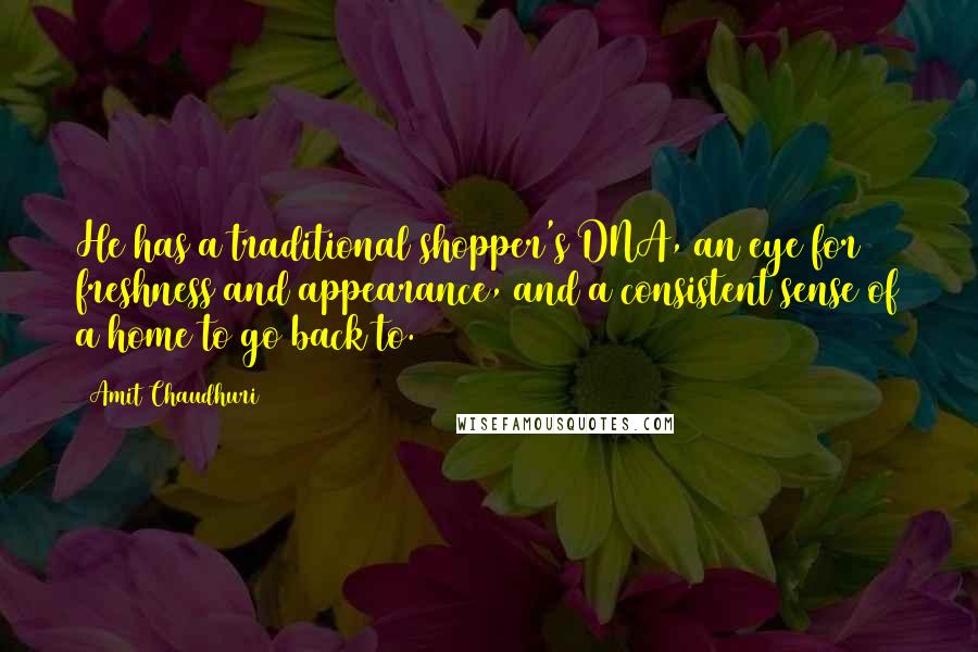 Amit Chaudhuri Quotes: He has a traditional shopper's DNA, an eye for freshness and appearance, and a consistent sense of a home to go back to.