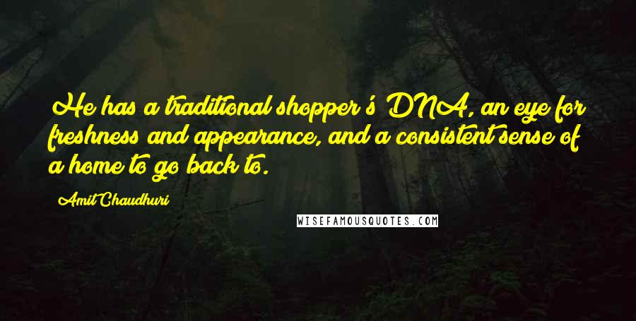 Amit Chaudhuri Quotes: He has a traditional shopper's DNA, an eye for freshness and appearance, and a consistent sense of a home to go back to.