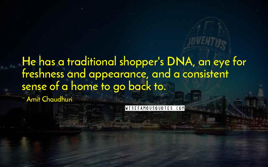 Amit Chaudhuri Quotes: He has a traditional shopper's DNA, an eye for freshness and appearance, and a consistent sense of a home to go back to.