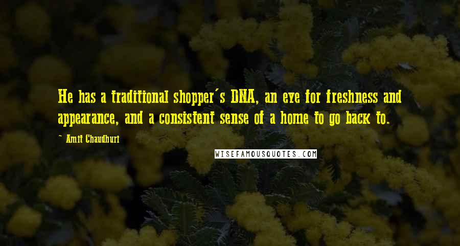 Amit Chaudhuri Quotes: He has a traditional shopper's DNA, an eye for freshness and appearance, and a consistent sense of a home to go back to.